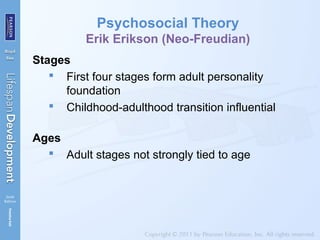 Psychosocial Theory
Erik Erikson (Neo-Freudian)
Stages
 First four stages form adult personality
foundation
 Childhood-adulthood transition influential
Ages
 Adult stages not strongly tied to age
 