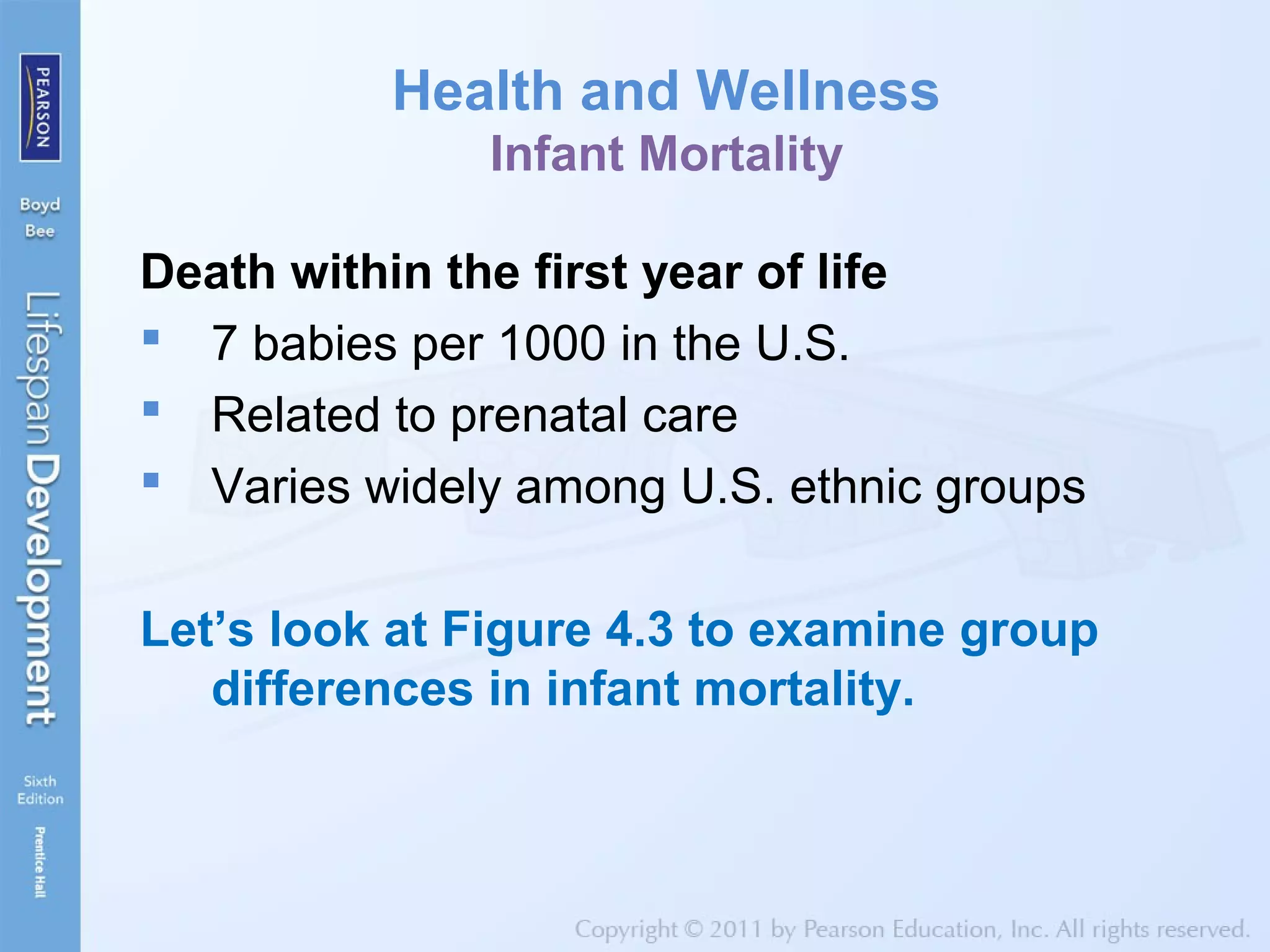 Health and Wellness
Infant Mortality
Death within the first year of life
 7 babies per 1000 in the U.S.
 Related to prenatal care
 Varies widely among U.S. ethnic groups
Let’s look at Figure 4.3 to examine group
differences in infant mortality.
 