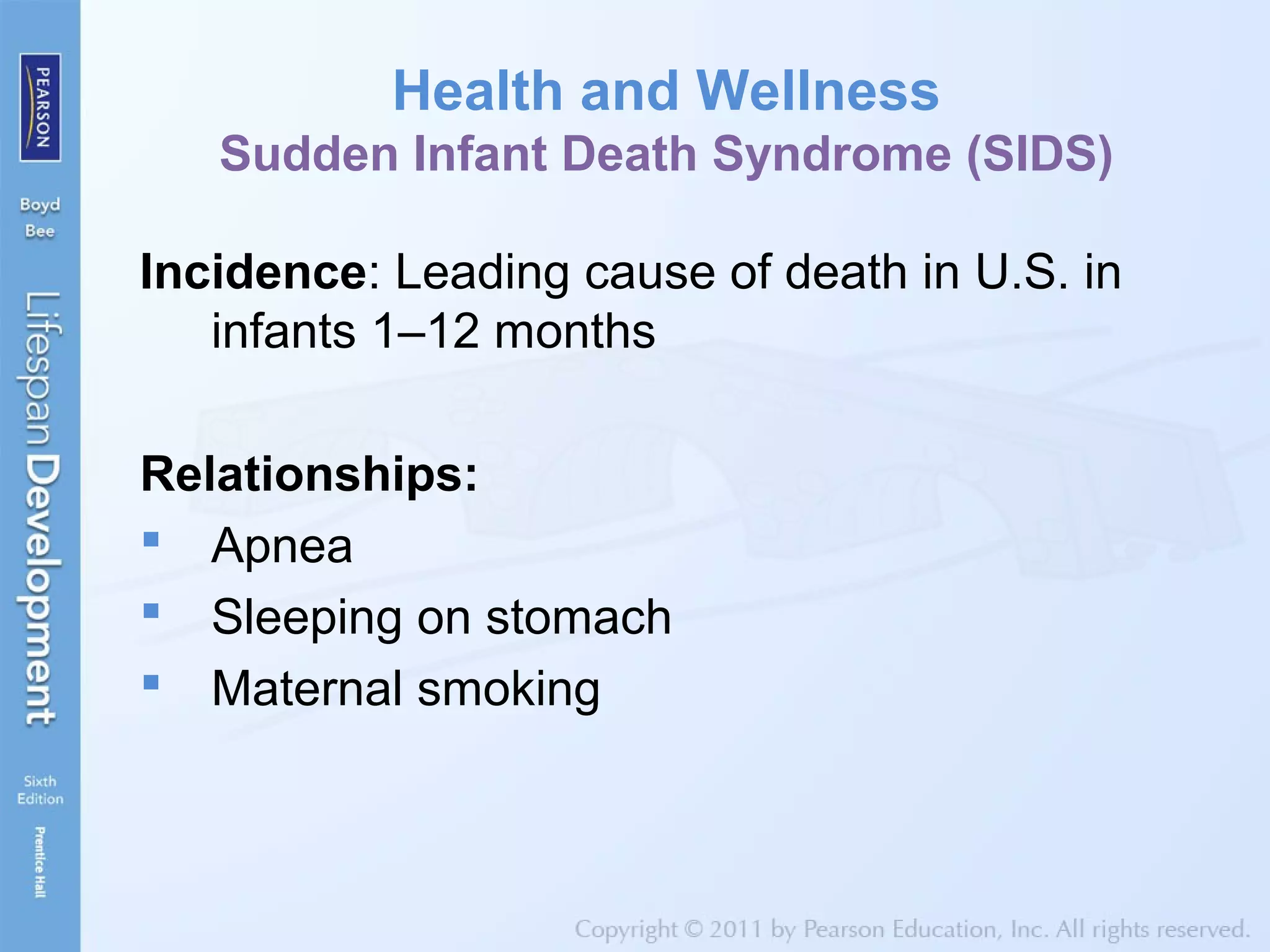 Health and Wellness
Sudden Infant Death Syndrome (SIDS)
Incidence: Leading cause of death in U.S. in
infants 1–12 months
Relationships:
 Apnea
 Sleeping on stomach
 Maternal smoking
 