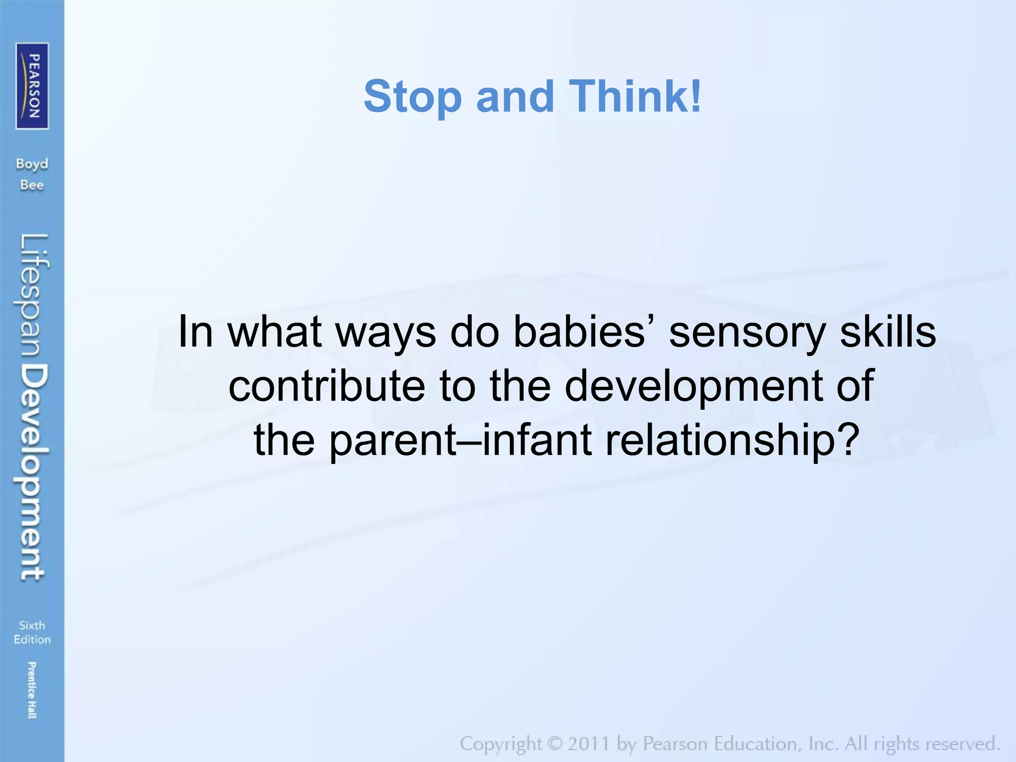 Stop and Think!
In what ways do babies’ sensory skills
contribute to the development of
the parent–infant relationship?
 