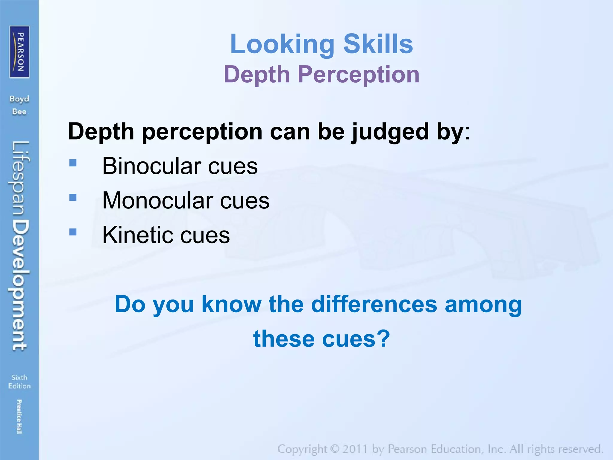 Looking Skills
Depth Perception
Depth perception can be judged by:
 Binocular cues
 Monocular cues
 Kinetic cues
Do you know the differences among
these cues?
 