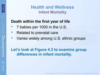Health and Wellness
Infant Mortality
Death within the first year of life
 7 babies per 1000 in the U.S.
 Related to prenatal care
 Varies widely among U.S. ethnic groups
Let’s look at Figure 4.3 to examine group
differences in infant mortality.
 