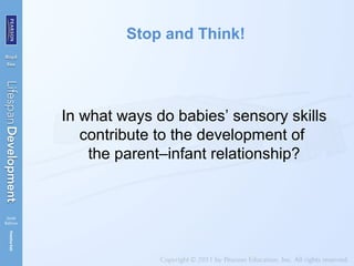 Stop and Think!
In what ways do babies’ sensory skills
contribute to the development of
the parent–infant relationship?
 