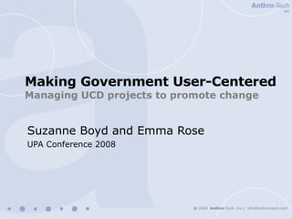 Making Government User-Centered   Managing UCD projects to promote change Suzanne Boyd and Emma Rose UPA Conference 2008 