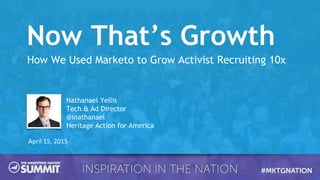 How We Used Marketo to Grow Activist Recruiting 10x
April 15, 2015
Nathanael Yellis
Tech & Ad Director
@inathanael
Heritage Action for America
Now That’s Growth
 