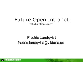 Future Open Intranet collaboration spaces Fredric Landqvist [email_address]   