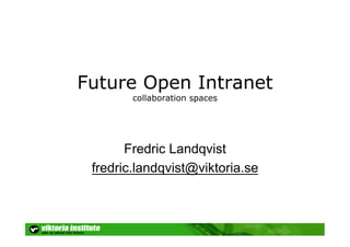Future Open Intranet
        collaboration spaces




       Fredric Landqvist
 fredric.landqvist@viktoria.se
 