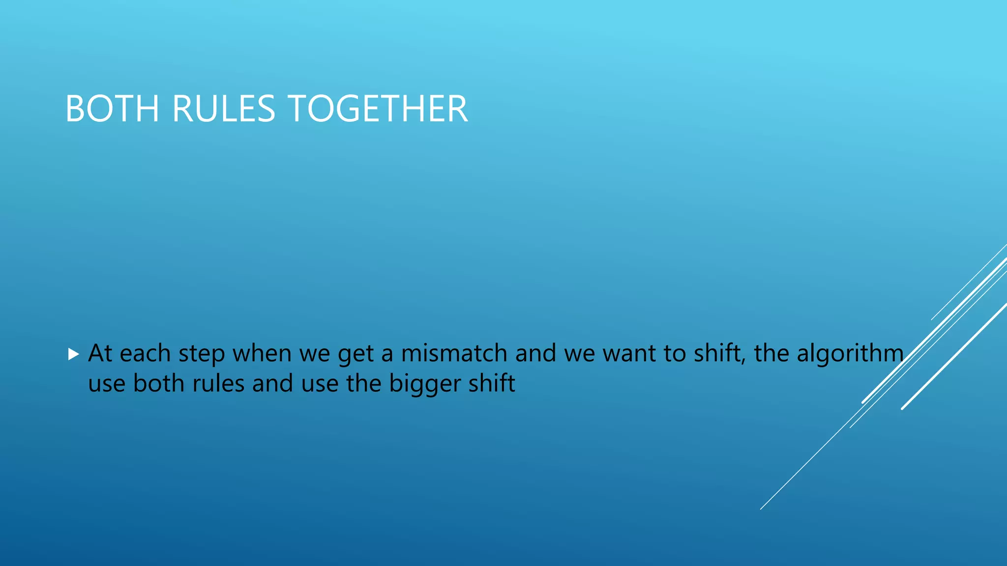BOTH RULES TOGETHER  At each step when we get a mismatch and we want to shift, the algorithm use both rules and use the bigger shift 