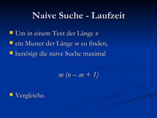 Naive Suche - Laufzeit Um in einem Text der Länge  n ein Muster der Länge  m  zu finden, benötigt die naive Suche maximal m (n – m + 1) Vergleiche. 