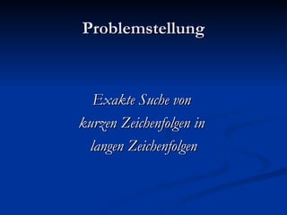 Problemstellung Exakte Suche von  kurzen Zeichenfolgen in  langen Zeichenfolgen 