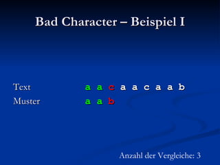Bad Character – Beispiel I Text   a a   c  a a c a a b Muster   a a   b Anzahl der Vergleiche: 3 
