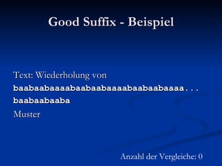 Good Suffix - Beispiel Text: Wiederholung von baabaabaaaabaabaabaaaabaabaabaaaa... baabaabaaba Muster Anzahl der Vergleiche: 0 
