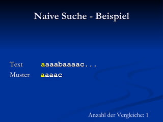 Naive Suche - Beispiel Text  a aaabaaaac... Muster  a aaac Anzahl der Vergleiche: 1 