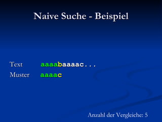 Naive Suche - Beispiel Text  aaaa b aaaac... Muster  aaaa c Anzahl der Vergleiche: 5 