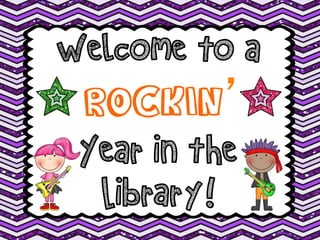 Welcome to a
ROCKIN’
Year in the
Library!
 