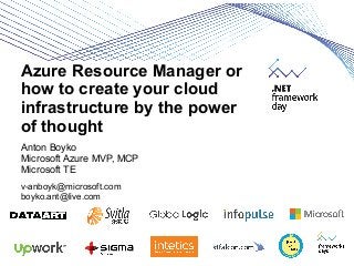 Azure Resource Manager or
how to create your cloud
infrastructure by the power
of thought
Anton Boyko
Microsoft Azure MVP,...