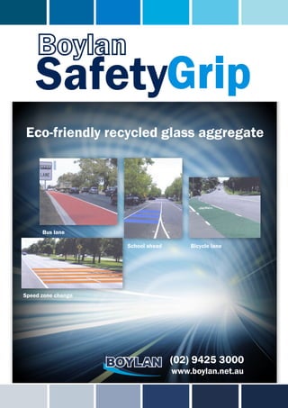 Eco-friendly recycled glass aggregate




      Bus lane

                    School ahead       Bicycle lane




Speed zone change




                                   (02) 9425 3000
                                   www.boylan.net.au
 