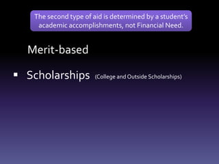 Scholarships (College and Outside Scholarships)
Merit-based
The second type of aid is determined by a student’s
academic accomplishments, not Financial Need.
 