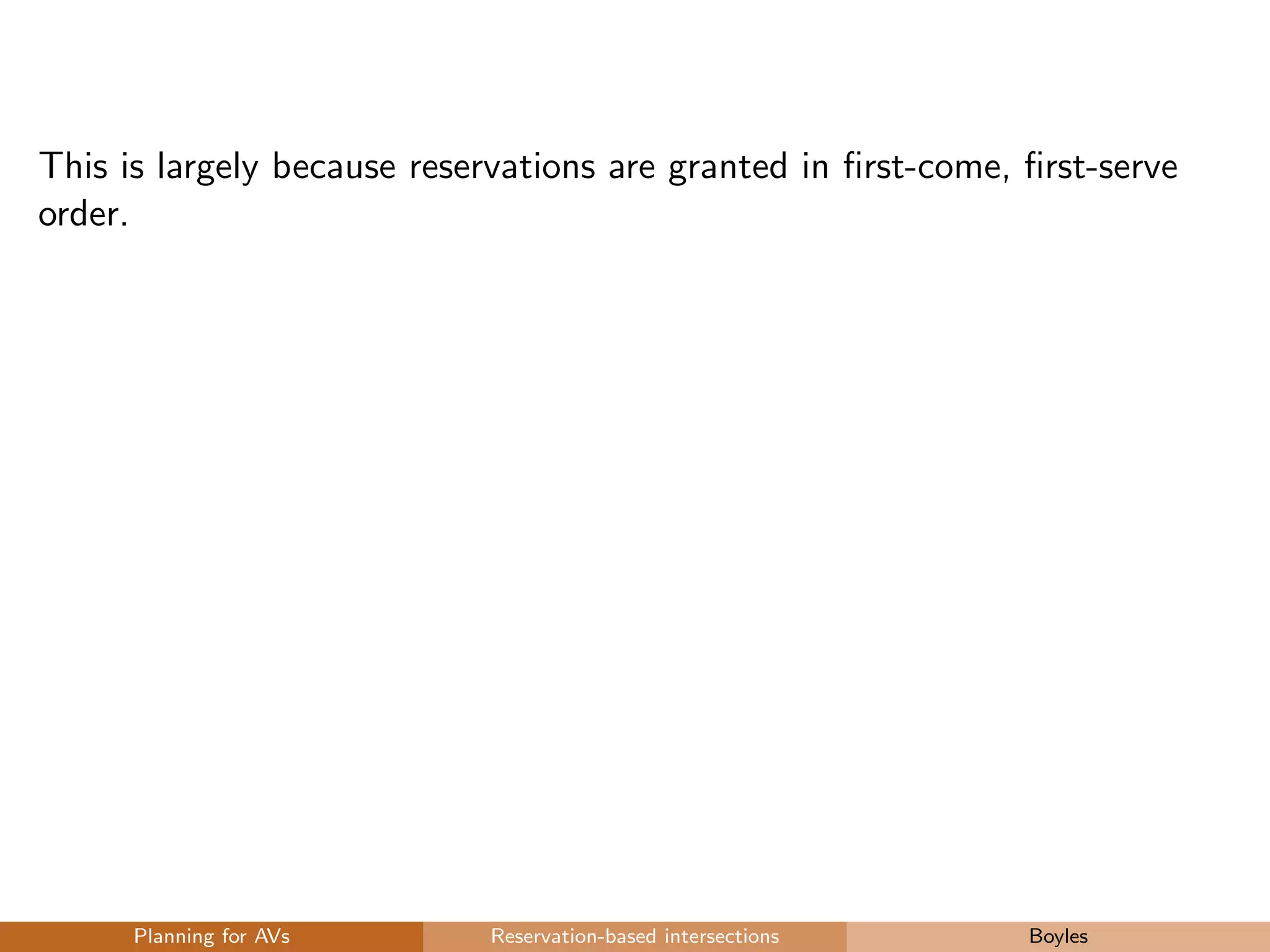 This is largely because reservations are granted in ﬁrst-come, ﬁrst-serve
order.
Planning for AVs Reservation-based intersections Boyles
 