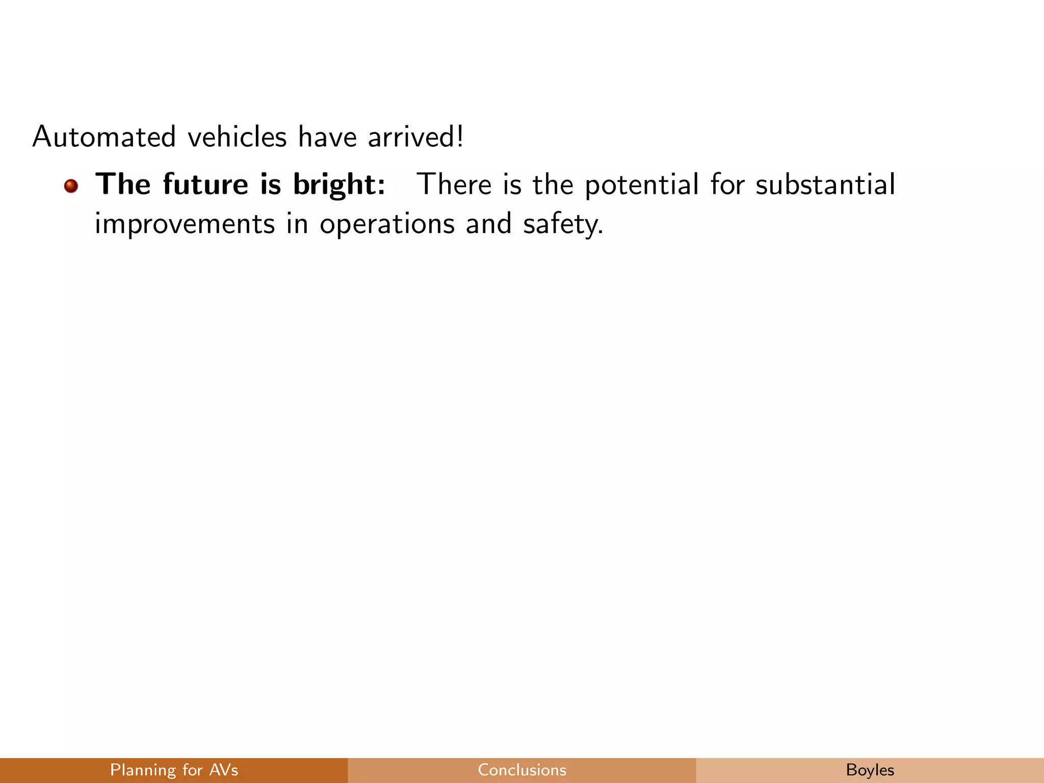 Automated vehicles have arrived!
The future is bright: There is the potential for substantial
improvements in operations and safety.
Planning for AVs Conclusions Boyles
 