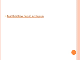  Marshmellow pals in a vacuum