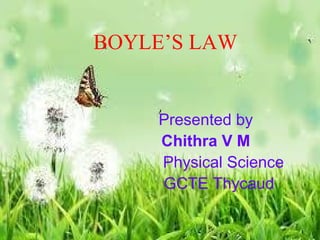 BOYLE’S LAW 
Presented by 
Chithra V M 
Physical Science 
GCTE Thycaud 
 