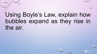 Using Boyle’s Law, explain how
bubbles expand as they rise in
the air.
Application:
 
