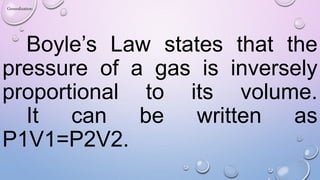 Boyle’s Law states that the
pressure of a gas is inversely
proportional to its volume.
It can be written as
P1V1=P2V2.
Generalization:
 