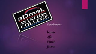 Group Member :-
huzair
Afiq
Faizah
fatana
 