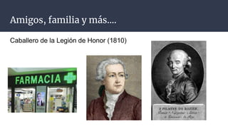 Amigos, familia y más….
Caballero de la Legión de Honor (1810)
 
