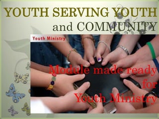 YOUTH SERVING YOUTH
and COMMUNITY
Module made ready
for
Youth Ministry

 