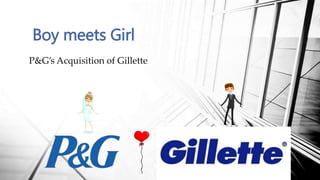 P&G’s Acquisition of Gillette
Boy meets Girl
 