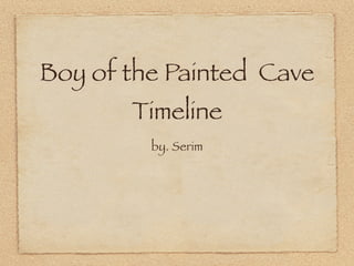 Boy of the Painted Cave
       Timeline
         by. Serim
 