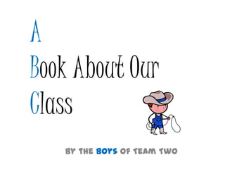 A
Book About Our
Class
By the Boys of Team Two
 