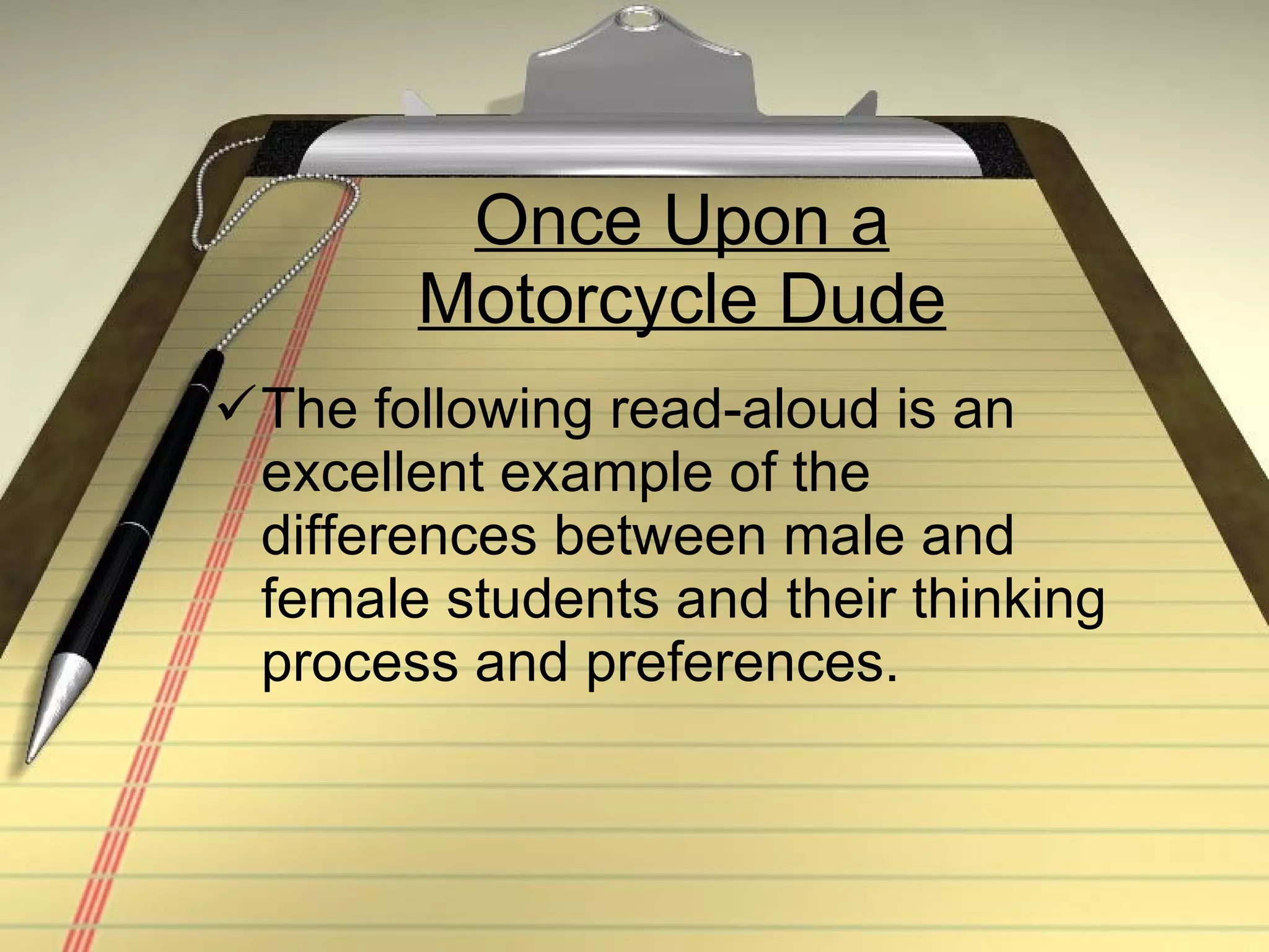 Once Upon a Motorcycle Dude The following read-aloud is an excellent example of the differences between male and female students and their thinking process and preferences. 