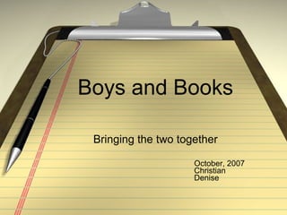 Boys and Books Bringing the two together October, 2007 Christian  Denise  