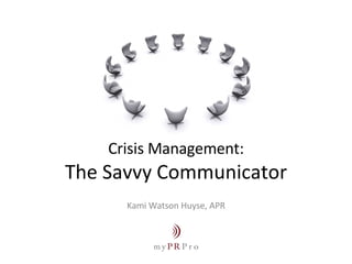 Crisis Management: The Savvy Communicator Kami Watson Huyse, APR 