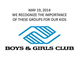 MAY 19, 2014
WE RECOGNIZE THE IMPORTANCE
OF THESE GROUPS FOR OUR KIDS
 