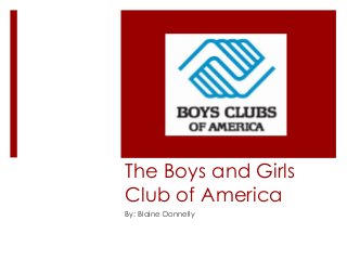 The Boys and Girls
Club of America
By: Blaine Donnelly
 