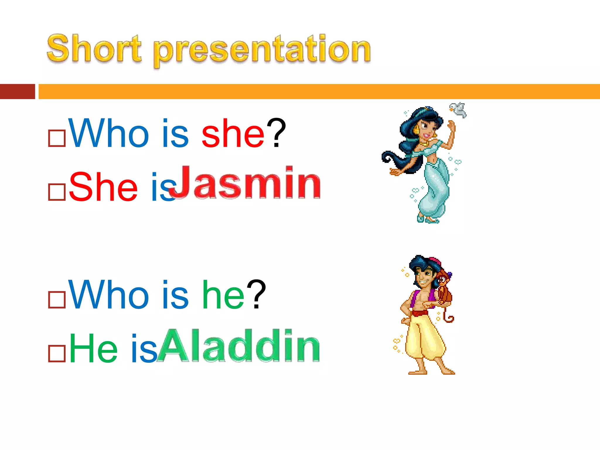 Who is she?
She is
Who is he?
He is
