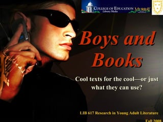 Boys and Books Cool texts for the cool—or just what they can use? LIB 617 Research in Young Adult Literature  Fall 2008 