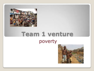 Team 1 venture
    poverty
 
