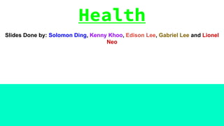 Health
Slides Done by: Solomon Ding, Kenny Khoo, Edison Lee, Gabriel Lee and Lionel
Neo
 