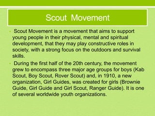 Scout Movement
• Scout Movement is a movement that aims to support
young people in their physical, mental and spiritual
de...