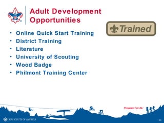 Adult Development
Opportunities
• Online Quick Start Training
• District Training
• Literature
• University of Scouting
• Wood Badge
• Philmont Training Center
20
 