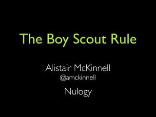 The Boy Scout Rule
Alistair McKinnell
@amckinnell
Nulogy
 