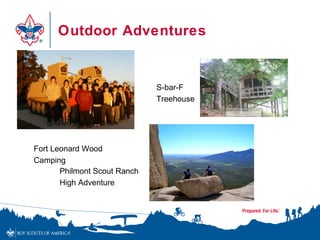 Outdoor Adventures


                              S-bar-F
                              Treehouse




Fort Leonard Wood
Camping
       Philmont Scout Ranch
       High Adventure
 