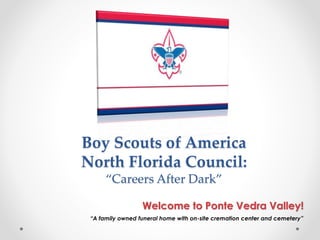 Boy Scouts of America
North Florida Council:
“Careers After Dark”
Welcome to Ponte Vedra Valley!
“A family owned funeral home with on-site cremation center and cemetery”
 