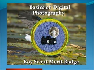 Basics of DigitalBasics of Digital
PhotographyPhotography
Boy Scout Merit BadgeBoy Scout Merit Badge
 