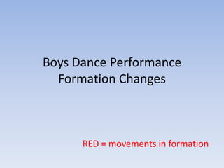 Boys Dance Performance Formation Changes,[object Object],RED = movements in formation,[object Object]